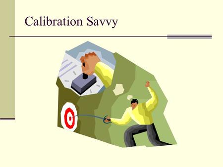 Calibration Savvy. Calibration and Conformance  Calibration: Check a measurement against a known universally recognized standard to determine any deviation.
