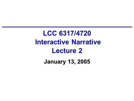 LCC 6317/4720 Interactive Narrative Lecture 2 January 13, 2005.