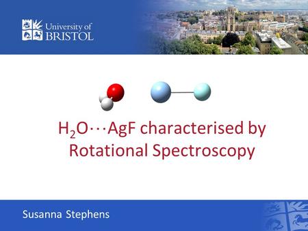 Susanna Stephens H 2 O  AgF characterised by Rotational Spectroscopy.