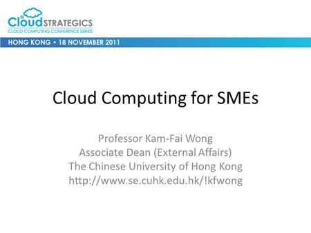 Cloud Computing for SMEs Professor Kam-Fai Wong Associate Dean (External Affairs) The Chinese University of Hong Kong