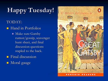 Happy Tuesday! TODAY: Hand in Portfolios Hand in Portfolios Make sure Gatsby rumor/gossip, scavenger hunt sheet, and final discussion questions stapled.