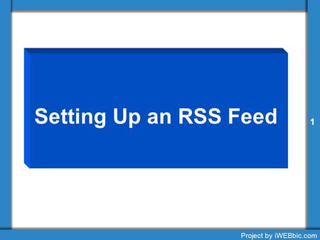 Setting Up an RSS Feed 1 Project by iWEBbic.com 1.