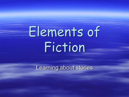 Elements of Fiction Learning about stories. Why do we read fiction? For enjoyment For enjoyment To help us make connections to our world To help us make.