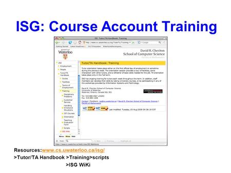 ISG: Course Account Training Resources:www.cs.uwaterloo.ca/isg/www.cs.uwaterloo.ca/isg/ >Tutor/TA Handbook >Training>scripts >ISG WiKi.