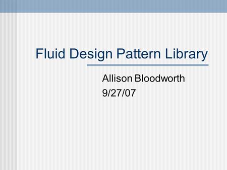 Fluid Design Pattern Library Allison Bloodworth 9/27/07.