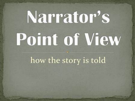 How the story is told. Narrative A narrative is a story Narratives have characters, settings, a plot, dialogue, and a narrator A narrator tells the story.