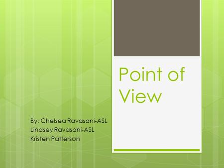 Point of View By: Chelsea Ravasani-ASL Lindsey Ravasani-ASL Kristen Patterson.