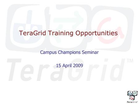 TeraGrid Training Opportunities Campus Champions Seminar 15 April 2009.