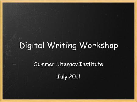 Digital Writing Workshop Summer Literacy Institute July 2011.