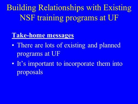 Building Relationships with Existing NSF training programs at UF Take-home messages There are lots of existing and planned programs at UF It’s important.