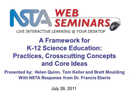 LIVE INTERACTIVE YOUR DESKTOP July 26, 2011 A Framework for K-12 Science Education: Practices, Crosscutting Concepts and Core Ideas Presented.