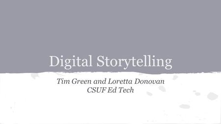 Digital Storytelling Tim Green and Loretta Donovan CSUF Ed Tech.