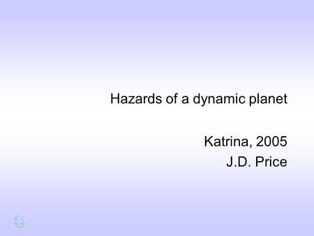 Hazards of a dynamic planet Katrina, 2005 J.D. Price Katrina, 2005 J.D. Price.