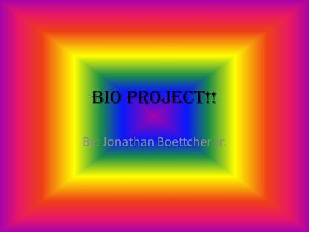 Bio Project!! By: Jonathan Boettcher Jr.. Sylvester Sallone!!