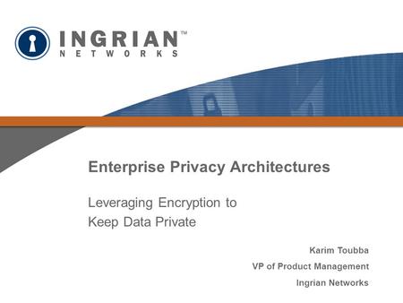 Enterprise Privacy Architectures Leveraging Encryption to Keep Data Private Karim Toubba VP of Product Management Ingrian Networks.