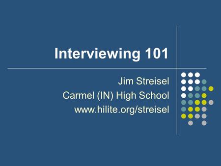 Interviewing 101 Jim Streisel Carmel (IN) High School www.hilite.org/streisel.