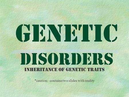 Genetic Disorders Inheritance of Genetic Traits *caution: contains two slides with nudity.