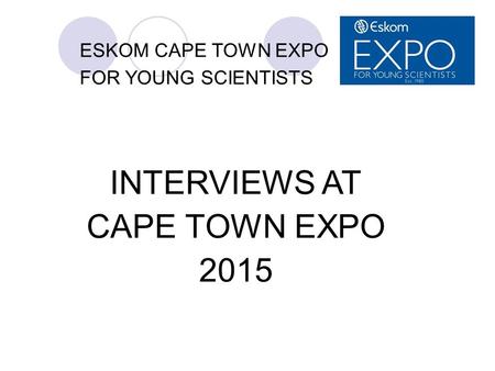 ESKOM CAPE TOWN EXPO FOR YOUNG SCIENTISTS INTERVIEWS AT CAPE TOWN EXPO 2015.