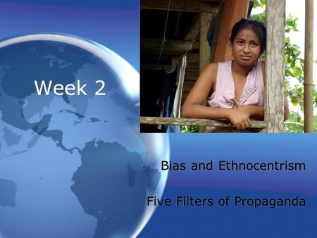 Week 2 Bias and Ethnocentrism Five Filters of Propaganda Bias and Ethnocentrism Five Filters of Propaganda.