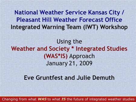 National Weather Service Kansas City / Pleasant Hill Weather Forecast Office Integrated Warning Team (IWT) Workshop Using the Weather and Society * Integrated.