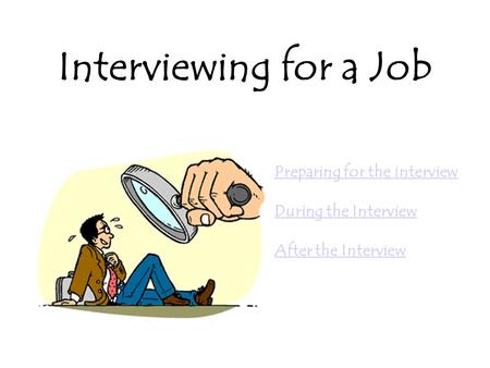 Interviewing for a Job Preparing for the interview During the Interview After the Interview.