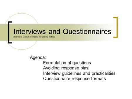 Interviews and Questionnaires (thanks to Marilyn Tremaine for sharing notes) Agenda: Formulation of questions Avoiding response bias Interview guidelines.