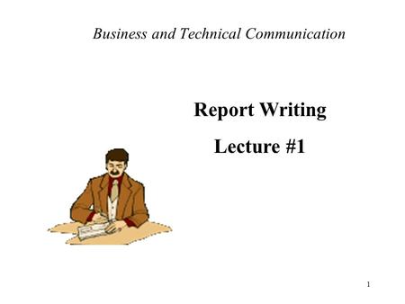 1 Business and Technical Communication Report Writing Lecture #1.