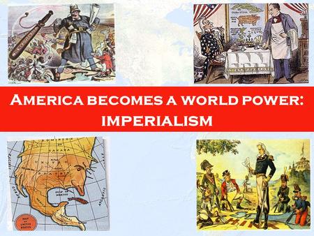 1 America becomes a world power: imperialism 2 The policy in which stronger nations extend their economic, political, or military control over weaker.