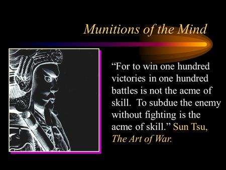 Munitions of the Mind “For to win one hundred victories in one hundred battles is not the acme of skill. To subdue the enemy without fighting is the acme.