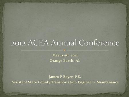 May 15-16, 2012 Orange Beach, AL James F Boyer, P.E. Assistant State County Transportation Engineer - Maintenance.