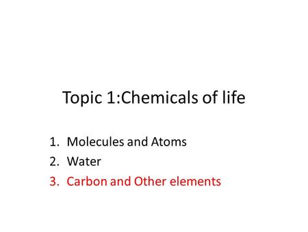 Topic 1:Chemicals of life 1.Molecules and Atoms 2.Water 3.Carbon and Other elements.