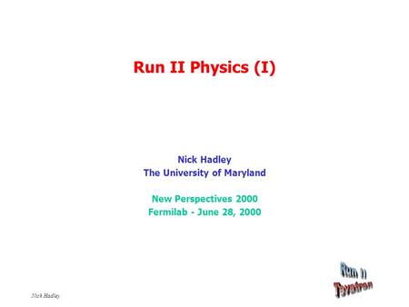 Nick Hadley Run II Physics (I) Nick Hadley The University of Maryland New Perspectives 2000 Fermilab - June 28, 2000.