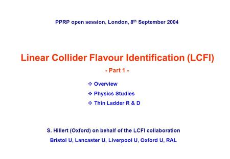 Sonja Hillert, University of Oxford PPRP open session: LCFI, London, 8 th September 2004 p. 0 Linear Collider Flavour Identification (LCFI) - Part 1 -