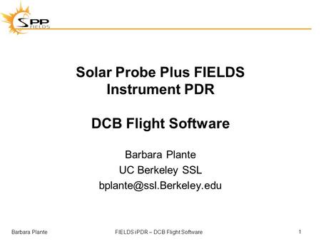 Barbara PlanteFIELDS iPDR – DCB Flight Software Solar Probe Plus FIELDS Instrument PDR DCB Flight Software Barbara Plante UC Berkeley SSL