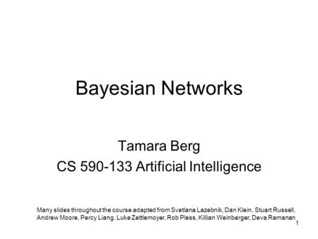 Bayesian Networks Tamara Berg CS 590-133 Artificial Intelligence Many slides throughout the course adapted from Svetlana Lazebnik, Dan Klein, Stuart Russell,