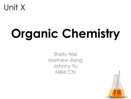 Organic Chemistry Shelly Wei Mathew Jiang Johnny Yu Mike Chi Unit X.