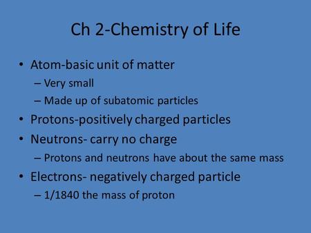 Ch 2-Chemistry of Life Atom-basic unit of matter – Very small – Made up of subatomic particles Protons-positively charged particles Neutrons- carry no.