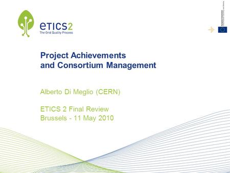 Project Achievements and Consortium Management Alberto Di Meglio (CERN) ETICS 2 Final Review Brussels - 11 May 2010.