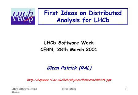 LHCb Software Meeting 28.03.01 Glenn Patrick1 First Ideas on Distributed Analysis for LHCb LHCb Software Week CERN, 28th March 2001 Glenn Patrick (RAL)