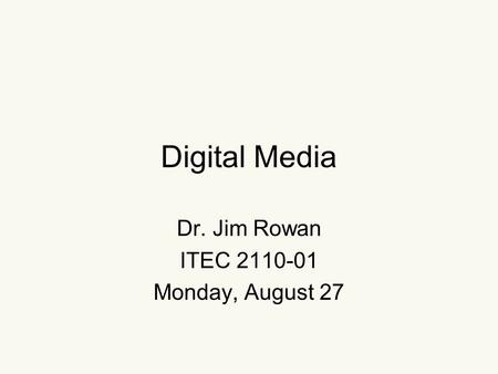 Digital Media Dr. Jim Rowan ITEC 2110-01 Monday, August 27.