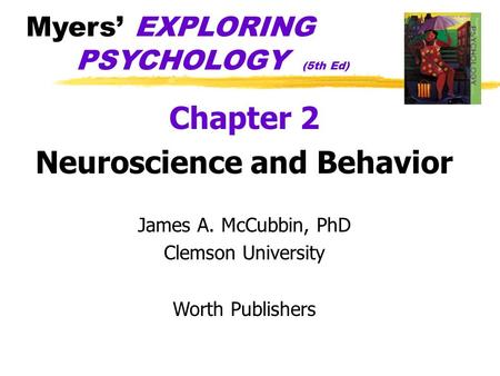 Myers’ EXPLORING PSYCHOLOGY (5th Ed) Chapter 2 Neuroscience and Behavior James A. McCubbin, PhD Clemson University Worth Publishers.