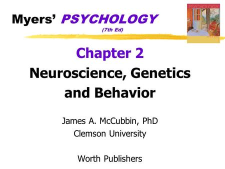 Myers’ PSYCHOLOGY (7th Ed) Chapter 2 Neuroscience, Genetics and Behavior James A. McCubbin, PhD Clemson University Worth Publishers.