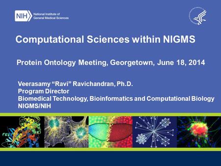 Computational Sciences within NIGMS Protein Ontology Meeting, Georgetown, June 18, 2014 Veerasamy “Ravi” Ravichandran, Ph.D. Program Director Biomedical.
