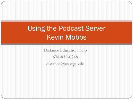 Distance Education Help 678-839-6248 Using the Podcast Server Kevin Mobbs.