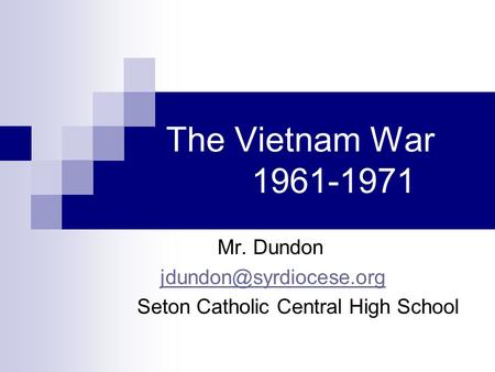 The Vietnam War 1961-1971 Mr. Dundon Seton Catholic Central High School.