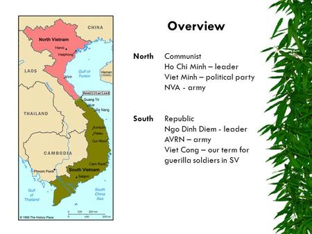 Overview NorthCommunist Ho Chi Minh – leader Viet Minh – political party NVA - army SouthRepublic Ngo Dinh Diem - leader AVRN – army Viet Cong – our term.