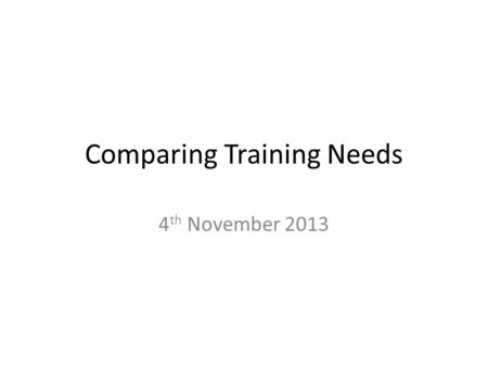 Comparing Training Needs 4 th November 2013. In a brief report, using tables where appropriate, compare the likely training needs for a person starting.