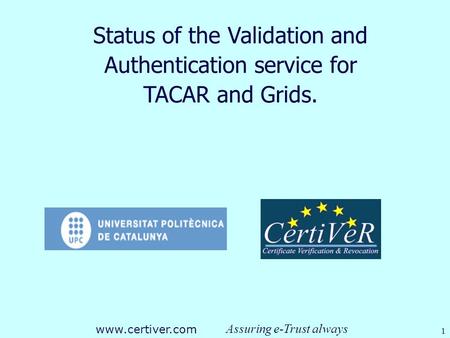 Assuring e-Trust always www.certiver.com 1 Status of the Validation and Authentication service for TACAR and Grids.