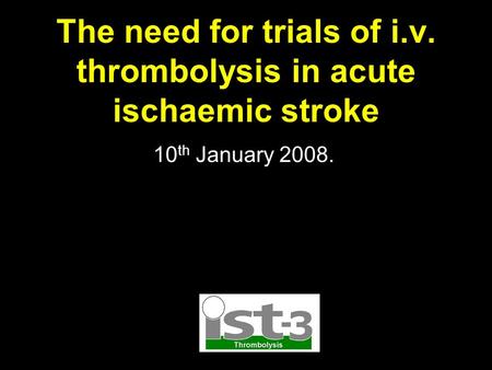 The need for trials of i.v. thrombolysis in acute ischaemic stroke 10 th January 2008.