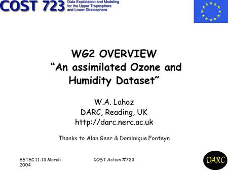 ESTEC 11-13 March 2004 COST Action #723 WG2 OVERVIEW “An assimilated Ozone and Humidity Dataset” W.A. Lahoz DARC, Reading, UK  Thanks.